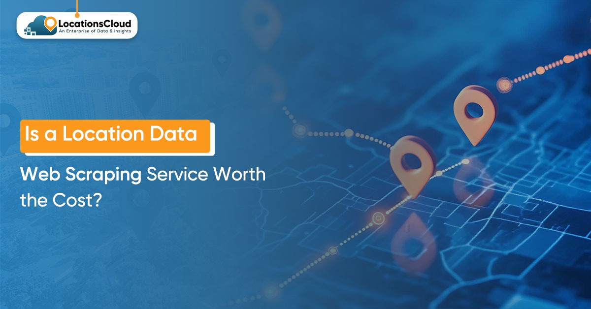 is-a-location-data-web-scraping-service-worth-the-cost
